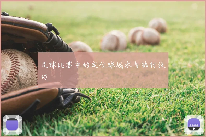 足球比赛中的定位球战术与执行技巧