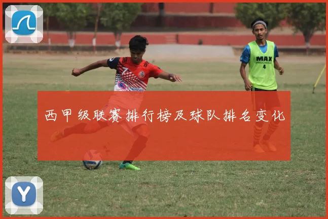 西甲级联赛排行榜及球队排名变化