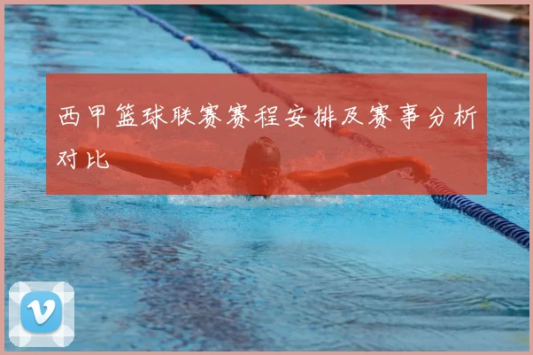 西甲篮球联赛赛程安排及赛事分析对比