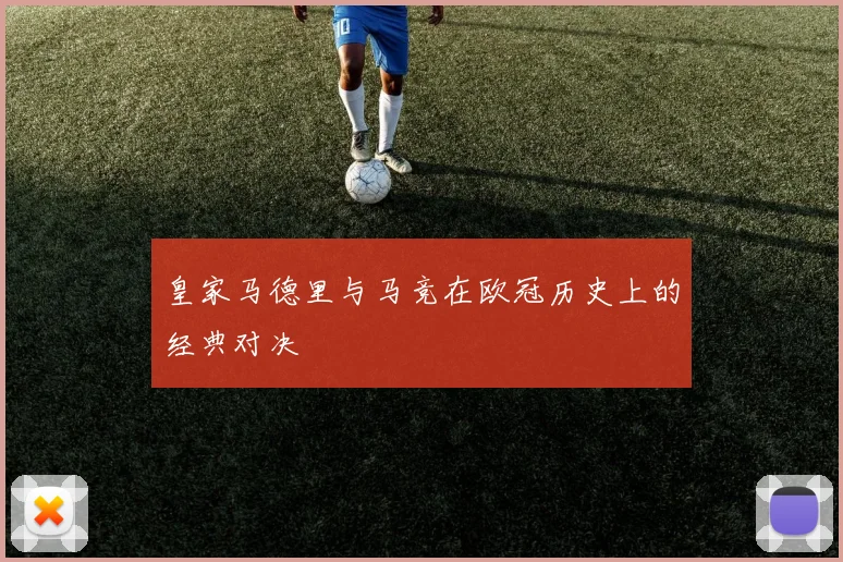 皇家马德里与马竞在欧冠历史上的经典对决